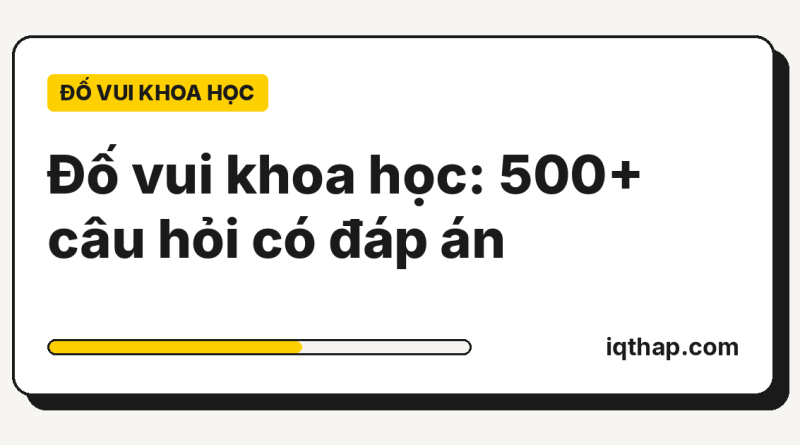 Đố vui khoa học: tổng hợp 500+ câu hỏi có đáp án theo từng môn