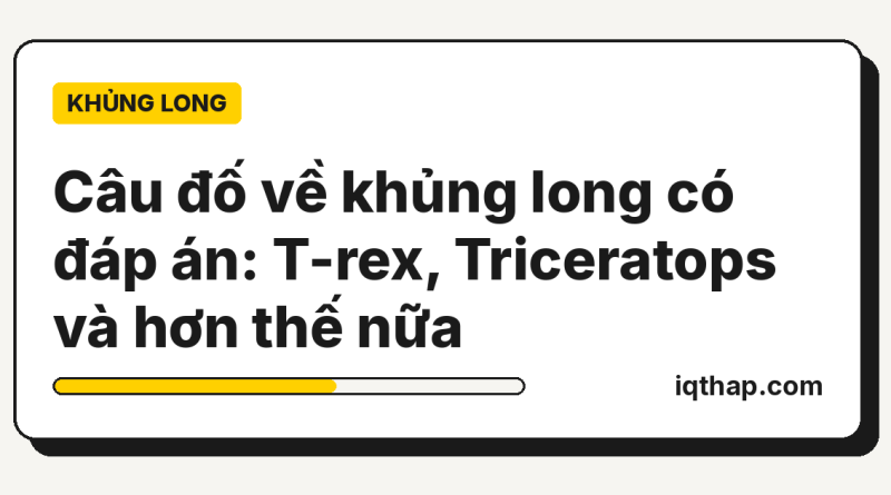 Câu đố về khủng long có đáp án: T-rex, Triceratops và hơn thế nữa Câu đố về khủng long có đáp án: T-rex, Triceratops và hơn thế nữa