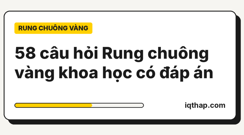 58 câu hỏi Rung chuông vàng khoa học có đáp án 58 câu hỏi Rung chuông vàng khoa học có đáp án