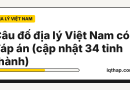Câu đố địa lý Việt Nam có đáp án (cập nhật 34 tỉnh thành)